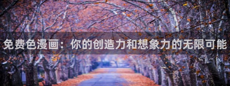香蕉漫画在线下载：免费色漫画：你的创造力和想象力的无限可能
